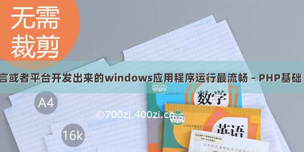 用什么语言或者平台开发出来的windows应用程序运行最流畅 – PHP基础 – 前端 ph