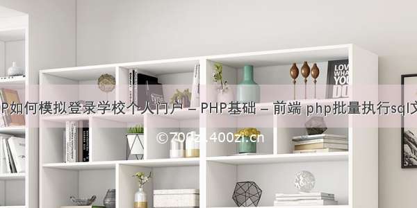 PHP如何模拟登录学校个人门户 – PHP基础 – 前端 php批量执行sql文件