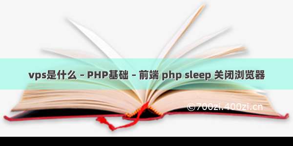 vps是什么 – PHP基础 – 前端 php sleep 关闭浏览器