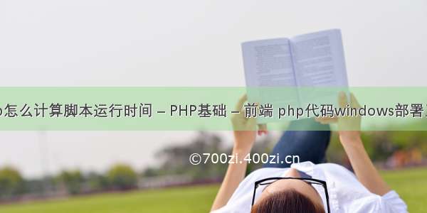 php怎么计算脚本运行时间 – PHP基础 – 前端 php代码windows部署工具