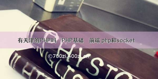 有天津的PHP吗 – PHP基础 – 前端 php和socket