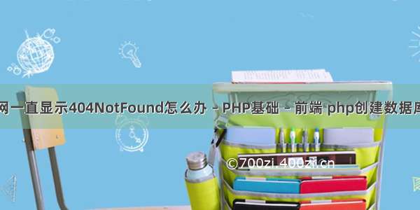 手机上网一直显示404NotFound怎么办 – PHP基础 – 前端 php创建数据库表失败