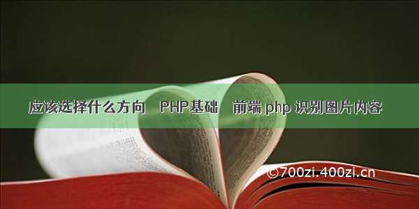 应该选择什么方向 – PHP基础 – 前端 php 识别图片内容