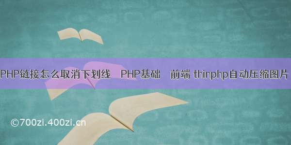 PHP链接怎么取消下划线 – PHP基础 – 前端 thinphp自动压缩图片