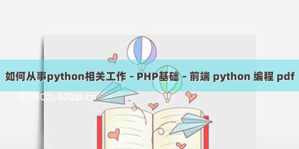 如何从事python相关工作 – PHP基础 – 前端 python 编程 pdf