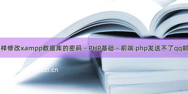 怎样修改xampp数据库的密码 – PHP基础 – 前端 php发送不了qq邮件