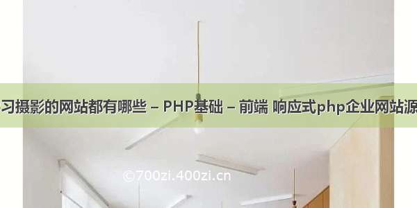 学习摄影的网站都有哪些 – PHP基础 – 前端 响应式php企业网站源码