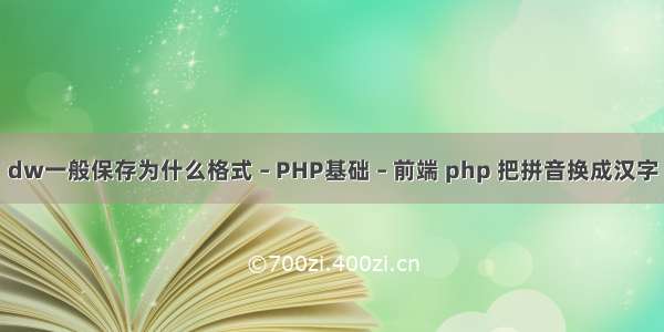 dw一般保存为什么格式 – PHP基础 – 前端 php 把拼音换成汉字