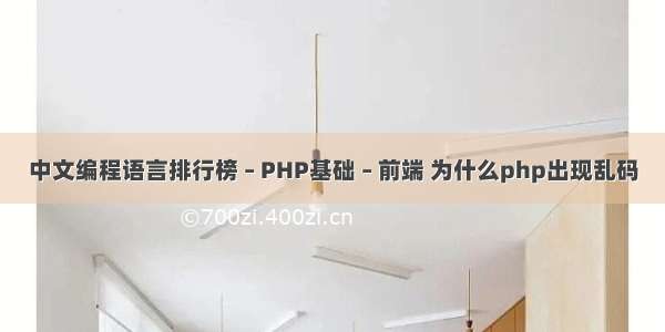 中文编程语言排行榜 – PHP基础 – 前端 为什么php出现乱码