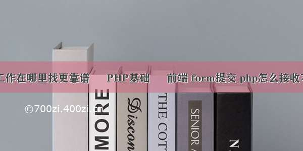 找工作在哪里找更靠谱 – PHP基础 – 前端 form提交 php怎么接收不到