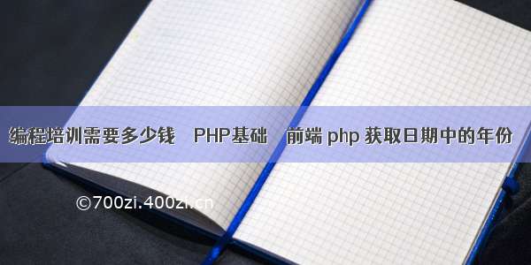 编程培训需要多少钱 – PHP基础 – 前端 php 获取日期中的年份