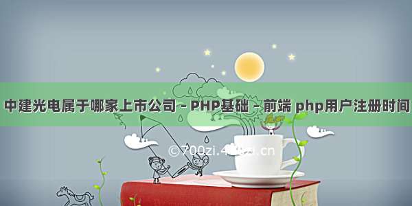 中建光电属于哪家上市公司 – PHP基础 – 前端 php用户注册时间