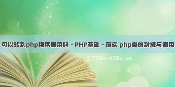 可以转到php程序里用吗 – PHP基础 – 前端 php类的封装与调用