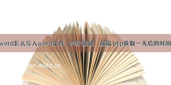 phpword怎么导入word文件 – PHP基础 – 前端 php获取一天后的时间戳