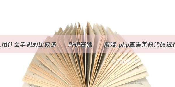 香港人用什么手机的比较多 – PHP基础 – 前端 php查看某段代码运行时间