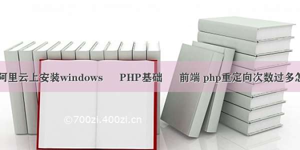 如何在阿里云上安装windows – PHP基础 – 前端 php重定向次数过多怎么解决