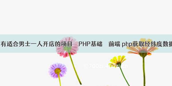 有没有适合男士一人开店的项目 – PHP基础 – 前端 php获取经纬度数据库