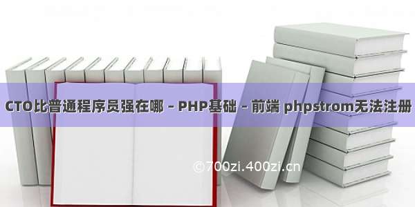 CTO比普通程序员强在哪 – PHP基础 – 前端 phpstrom无法注册