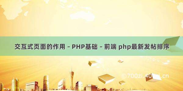 交互式页面的作用 – PHP基础 – 前端 php最新发帖排序