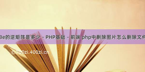 3e的逆矩阵是多少 – PHP基础 – 前端 php中删除图片怎么删除文件