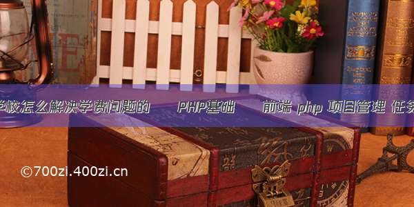 学校怎么解决学费问题的 – PHP基础 – 前端 php 项目管理 任务