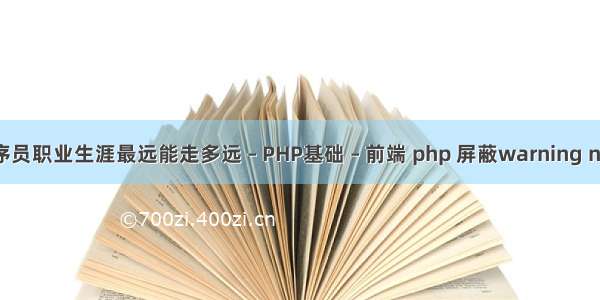 程序员职业生涯最远能走多远 – PHP基础 – 前端 php 屏蔽warning note