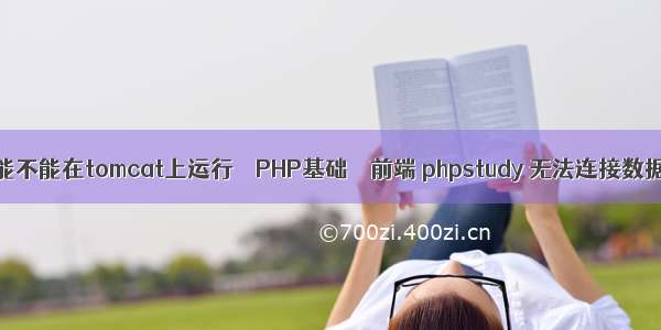 php能不能在tomcat上运行 – PHP基础 – 前端 phpstudy 无法连接数据库