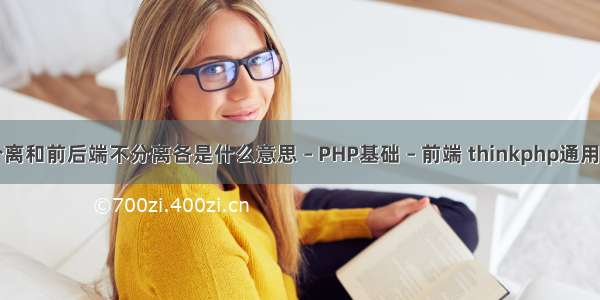 前后端分离和前后端不分离各是什么意思 – PHP基础 – 前端 thinkphp通用管理系统