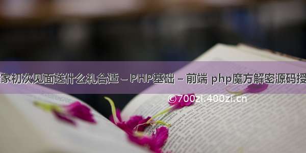 亲家初次见面送什么礼合适 – PHP基础 – 前端 php魔方解密源码授权