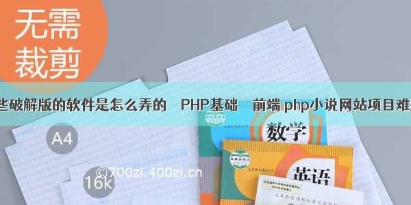 那些破解版的软件是怎么弄的 – PHP基础 – 前端 php小说网站项目难题