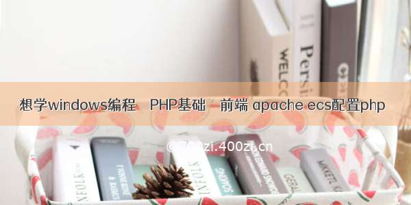 想学windows编程 – PHP基础 – 前端 apache ecs配置php