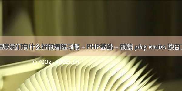 程序员们有什么好的编程习惯 – PHP基础 – 前端 php traits 说白了