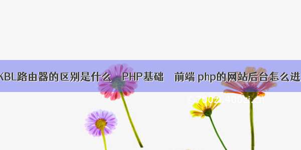 LINKBL路由器的区别是什么 – PHP基础 – 前端 php的网站后台怎么进入