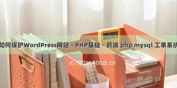 如何保护WordPress网站 – PHP基础 – 前端 php mysql 工单系统