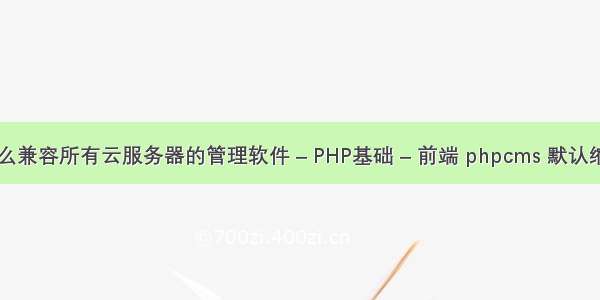 有什么兼容所有云服务器的管理软件 – PHP基础 – 前端 phpcms 默认缩略图