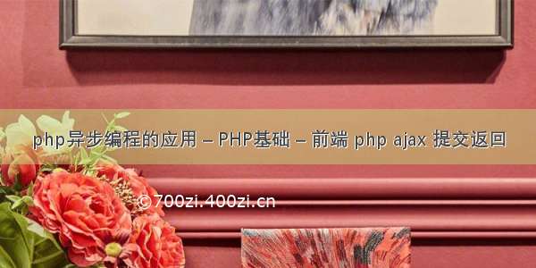 php异步编程的应用 – PHP基础 – 前端 php ajax 提交返回