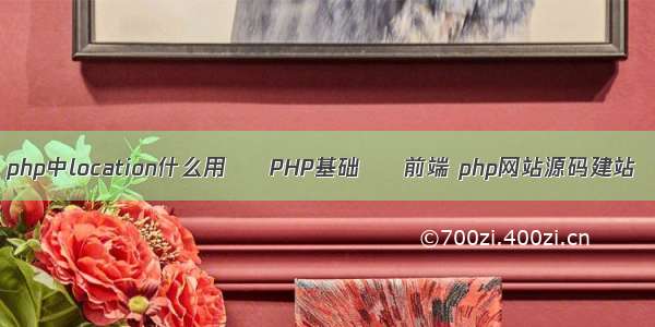 php中location什么用 – PHP基础 – 前端 php网站源码建站