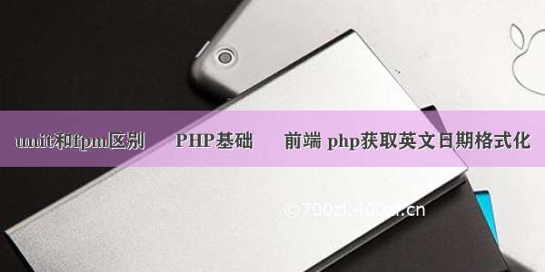 unit和fpm区别 – PHP基础 – 前端 php获取英文日期格式化