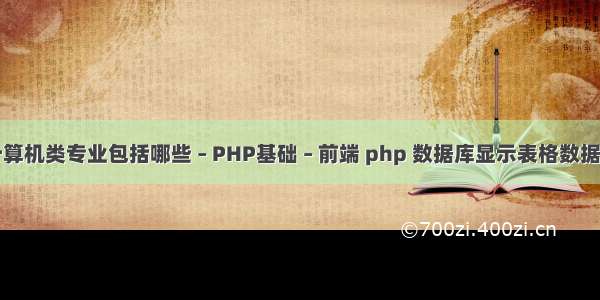 计算机类专业包括哪些 – PHP基础 – 前端 php 数据库显示表格数据库