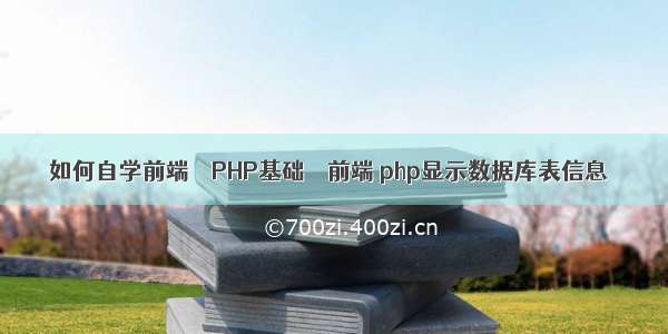 如何自学前端 – PHP基础 – 前端 php显示数据库表信息