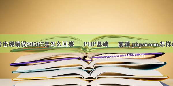 微博帐号出现错误20567是怎么回事 – PHP基础 – 前端 phpstorm怎样改变字体