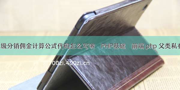 php三级分销佣金计算公式代码怎么写呢 – PHP基础 – 前端 php 父类私有方法