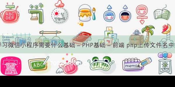 学习微信小程序需要什么基础 – PHP基础 – 前端 php上传文件名中文