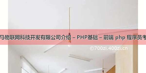 秦皇岛小马物联网科技开发有限公司介绍 – PHP基础 – 前端 php 程序员考核怎么写