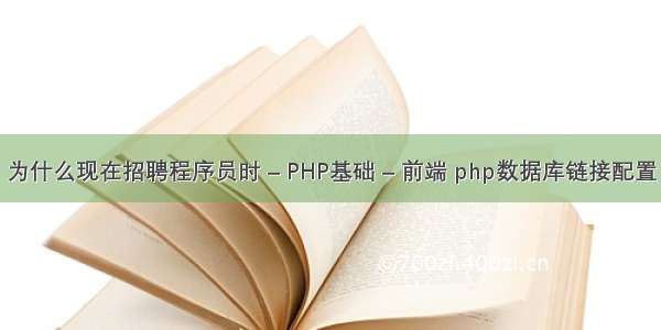 为什么现在招聘程序员时 – PHP基础 – 前端 php数据库链接配置