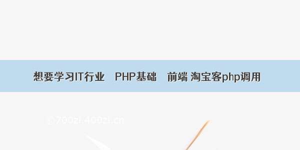 想要学习IT行业 – PHP基础 – 前端 淘宝客php调用