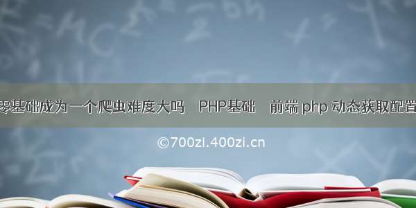 零基础成为一个爬虫难度大吗 – PHP基础 – 前端 php 动态获取配置