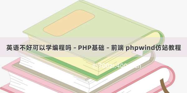 英语不好可以学编程吗 – PHP基础 – 前端 phpwind仿站教程