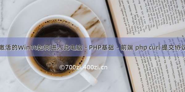 没激活的Win10如何进入此电脑 – PHP基础 – 前端 php curl 提交协议头