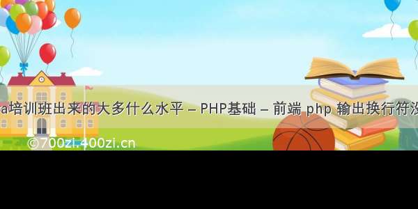 java培训班出来的大多什么水平 – PHP基础 – 前端 php 输出换行符没用